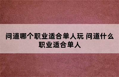 问道哪个职业适合单人玩 问道什么职业适合单人